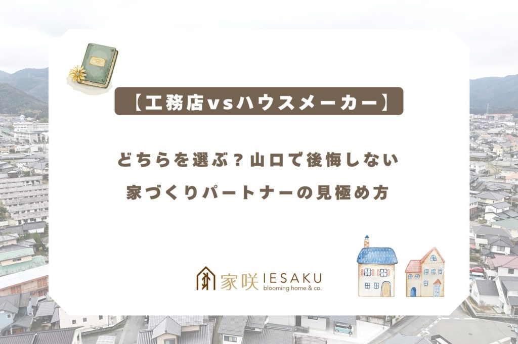 家咲のブログ【工務店vsハウスメーカー】どちらを選ぶ?山口で後悔しない家づくりパートナーの見極め方を最新情報ページで紹介