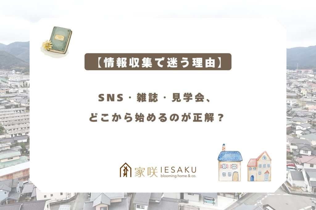 家咲_ブログアイキャッチ_【情報収集で迷う理由】SNS・雑誌・見学会、どこから始めるのが正解？