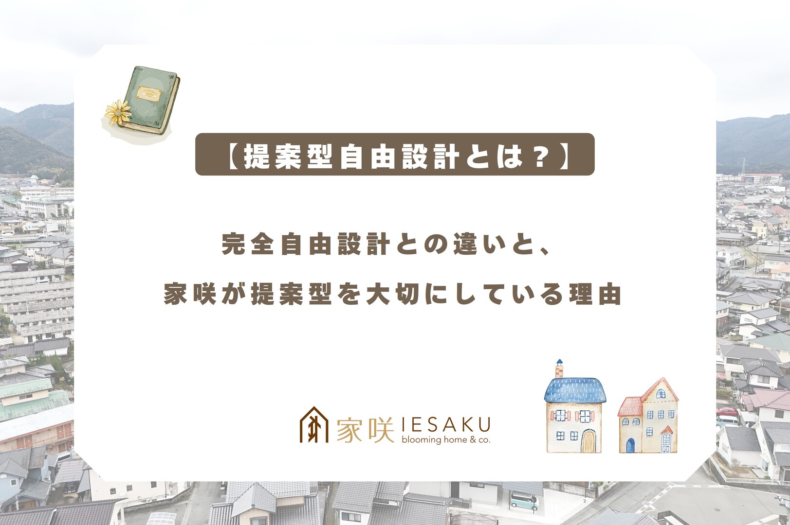 家咲_ブログアイキャッチ_【提案型自由設計とは？】完全自由設計との違いと、家咲が提案型を大切にしている理由
